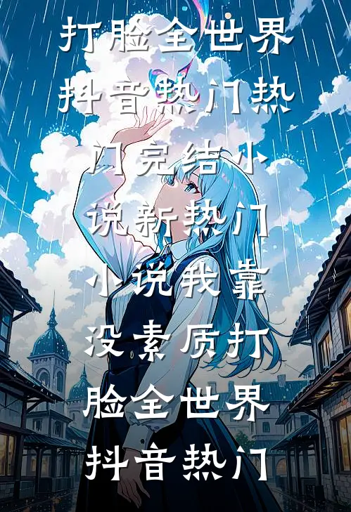 我靠没素质打脸全世界抖音热门热门完结小说_新热门小说我靠没素质打脸全世界抖音热门