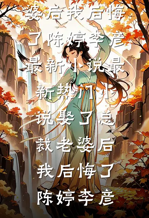 娶了总裁老婆后我后悔了(陈婷李彦)最新小说_最新热门小说娶了总裁老婆后我后悔了陈婷李彦