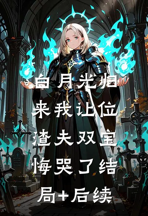 白月光归来我让位，渣夫双宝悔哭了结局+后续
