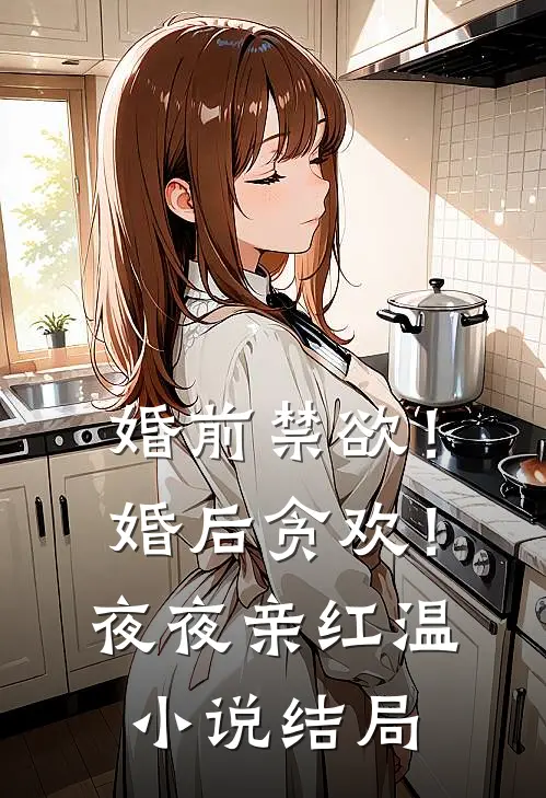 婚前禁欲！婚后贪欢！夜夜亲红温小说结局