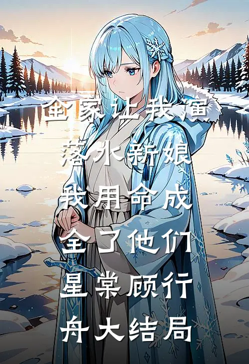 全家让我演落水新娘，我用命成全了他们星棠顾行舟大结局