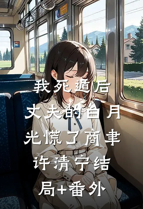 我死遁后，丈夫的白月光慌了商聿许清宁结局+番外