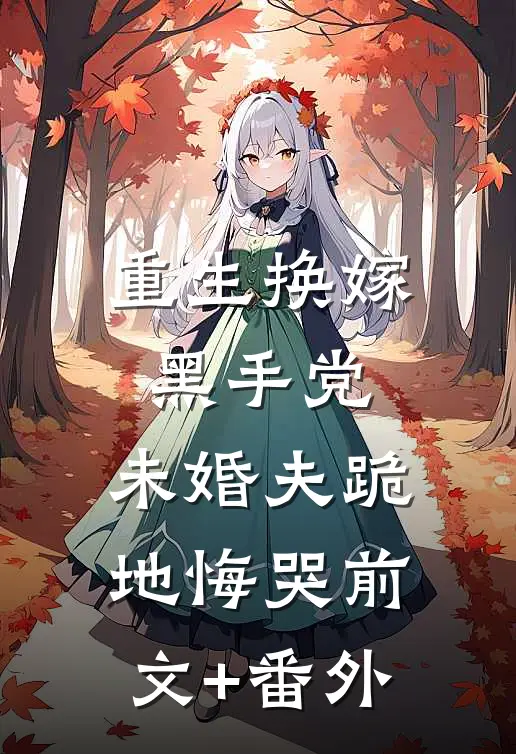 重生换嫁黑手党，未婚夫跪地悔哭前文+番外