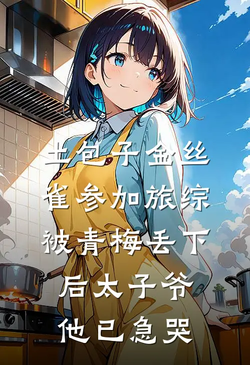 土包子金丝雀参加旅综，被青梅丢下后太子爷他已急哭