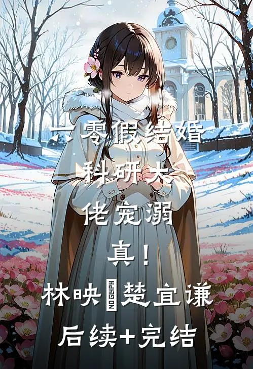 六零假结婚，科研大佬宠溺，真！林映晞楚宜谦后续+完结