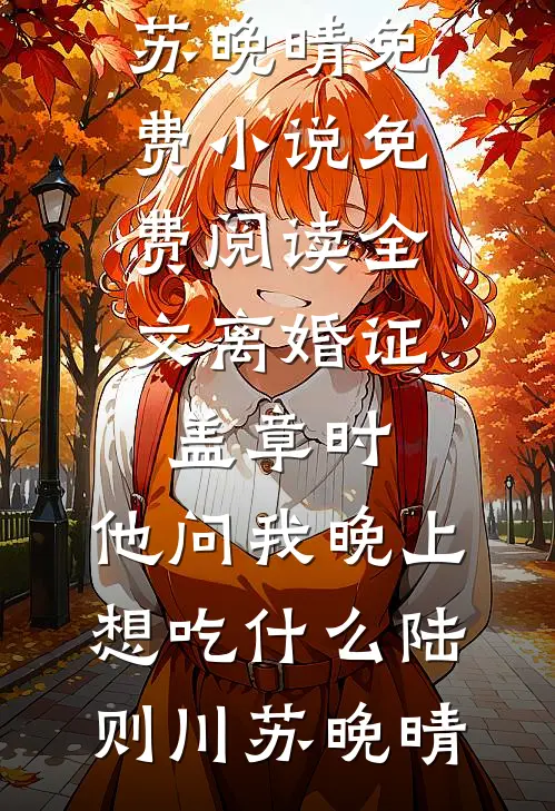 离婚证盖章时，他问我晚上想吃什么陆则川苏晚晴免费小说_免费阅读全文离婚证盖章时，他问我晚上想吃什么(陆则川苏晚晴)