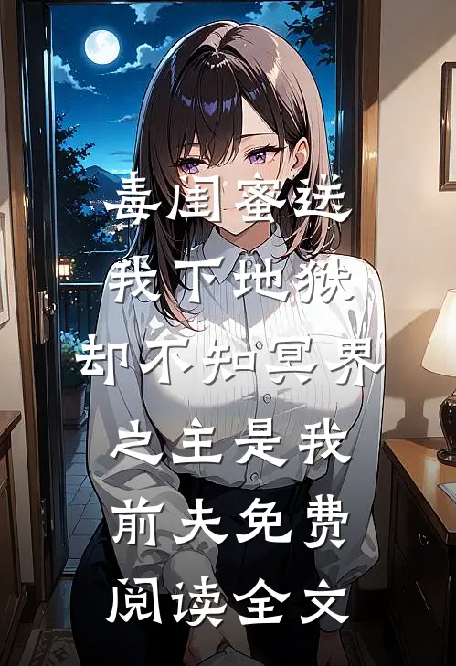 毒闺蜜送我下地狱，却不知冥界之主是我前夫免费阅读全文