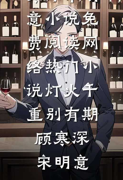 灯火千重别有期顾寒深宋明意小说免费阅读_网络热门小说灯火千重别有期顾寒深宋明意
