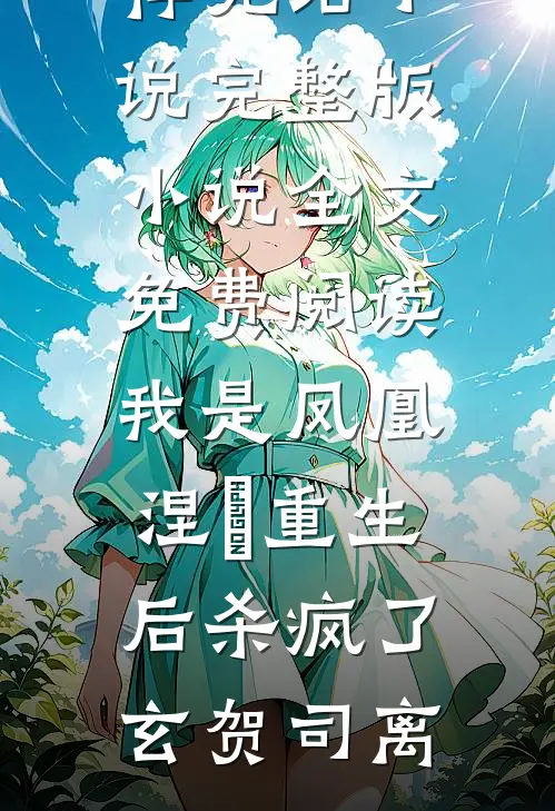 我是凤凰，涅槃重生后杀疯了玄贺司离推荐完结小说_完整版小说全文免费阅读我是凤凰，涅槃重生后杀疯了(玄贺司离)