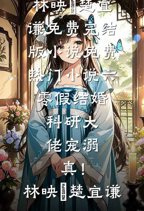 六零假结婚，科研大佬宠溺，真！林映晞楚宜谦免费完结版小说_免费热门小说六零假结婚，科研大佬宠溺，真！(林映晞楚宜谦)