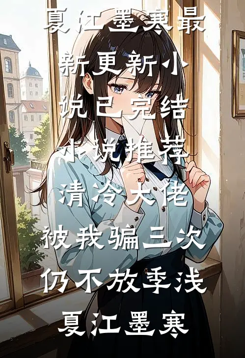清冷大佬，被我骗三次仍不放季浅夏江墨寒最新更新小说_已完结小说推荐清冷大佬，被我骗三次仍不放(季浅夏江墨寒)