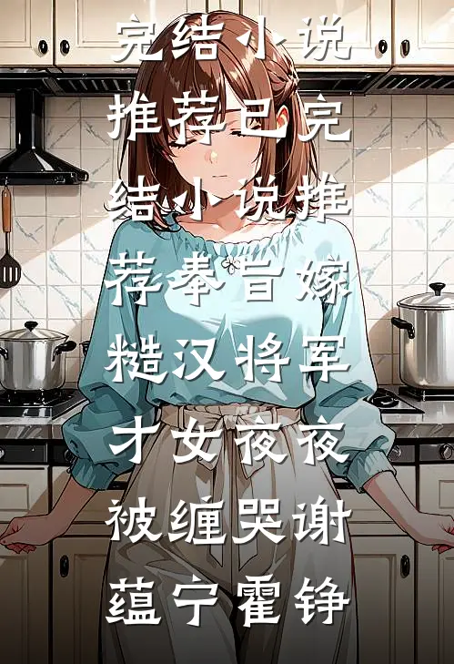 奉旨嫁糙汉将军，才女夜夜被缠哭(谢蕴宁霍铮)已完结小说推荐_已完结小说推荐奉旨嫁糙汉将军，才女夜夜被缠哭谢蕴宁霍铮