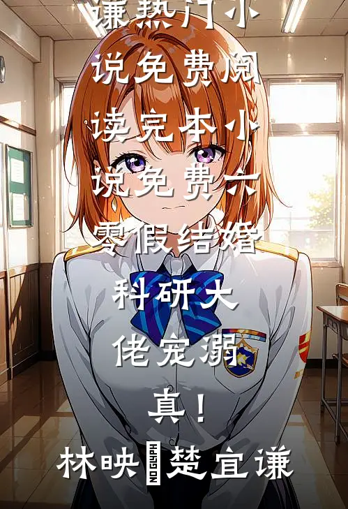 六零假结婚，科研大佬宠溺，真！(林映晞楚宜谦)热门小说免费阅读_完本小说免费六零假结婚，科研大佬宠溺，真！(林映晞楚宜谦)