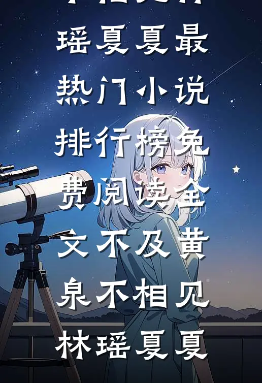 不及黄泉不相见林瑶夏夏最热门小说排行榜_免费阅读全文不及黄泉不相见(林瑶夏夏)