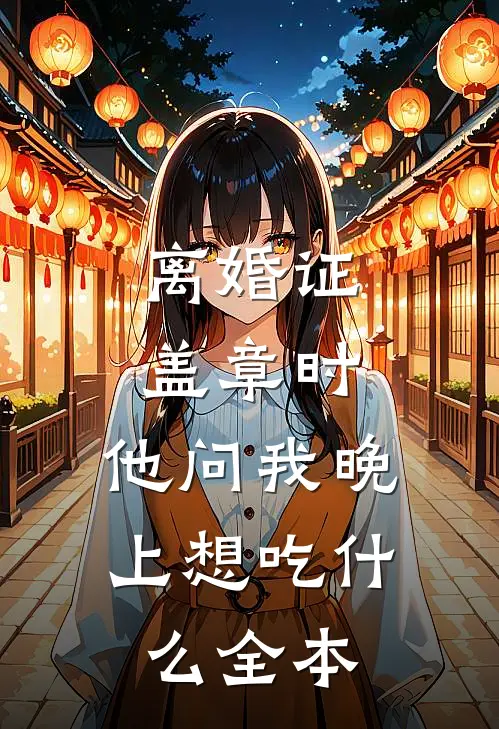 离婚证盖章时，他问我晚上想吃什么全本
