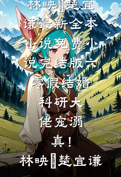 六零假结婚，科研大佬宠溺，真！林映晞楚宜谦最新全本小说_免费小说完结版六零假结婚，科研大佬宠溺，真！(林映晞楚宜谦)