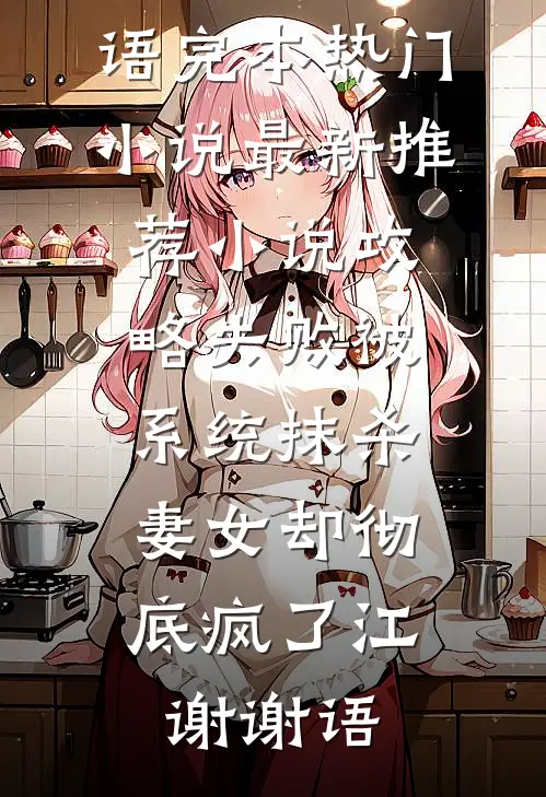 攻略失败被系统抹杀，妻女却彻底疯了江谢谢语完本热门小说_最新推荐小说攻略失败被系统抹杀，妻女却彻底疯了江谢谢语