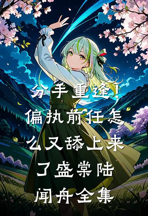 分手重逢！偏执前任怎么又舔上来了盛棠陆闻舟全集