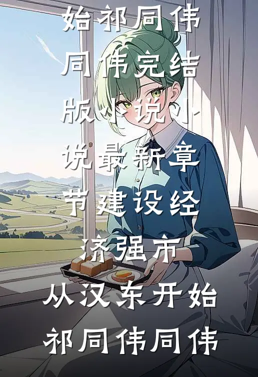 建设经济强市，从汉东开始(祁同伟同伟)完结版小说_小说最新章节建设经济强市，从汉东开始祁同伟同伟