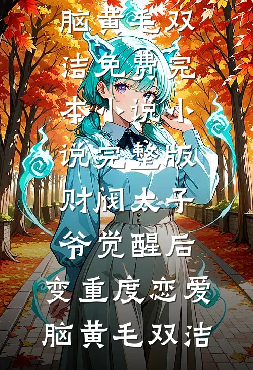财阀太子爷觉醒后，变重度恋爱脑黄毛双洁免费完本小说_小说完整版财阀太子爷觉醒后，变重度恋爱脑(黄毛双洁)