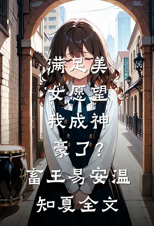 满足美女愿望，我成神豪了？畜王易安温知夏全文