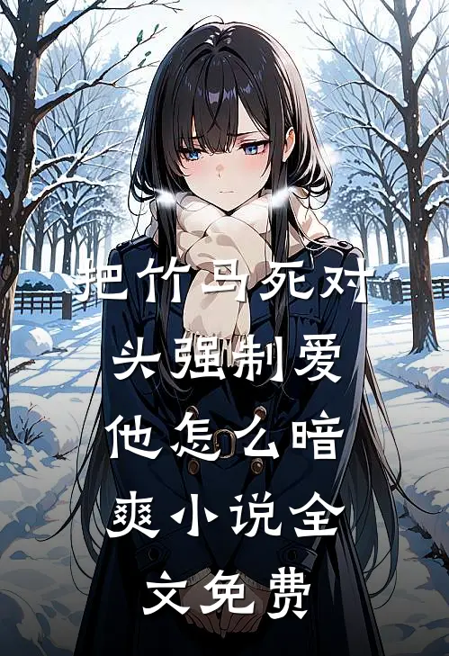 把竹马死对头强制爱，他怎么暗爽小说全文免费