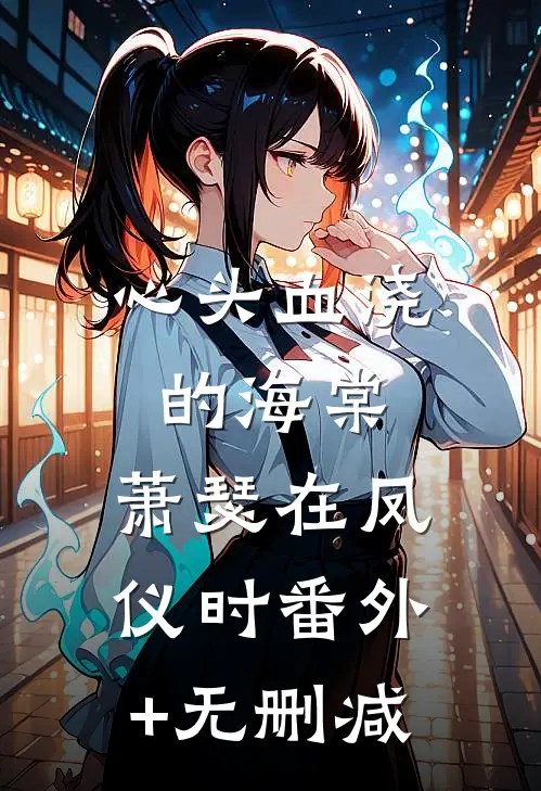 心头血浇的海棠，萧瑟在凤仪时番外+无删减