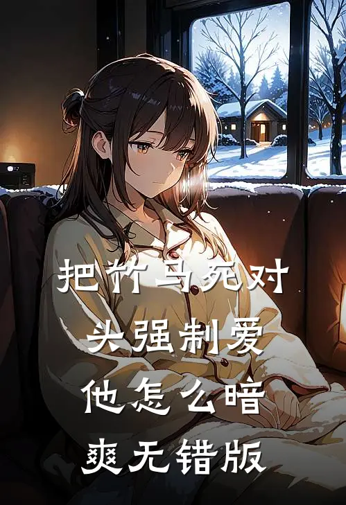 把竹马死对头强制爱，他怎么暗爽无错版