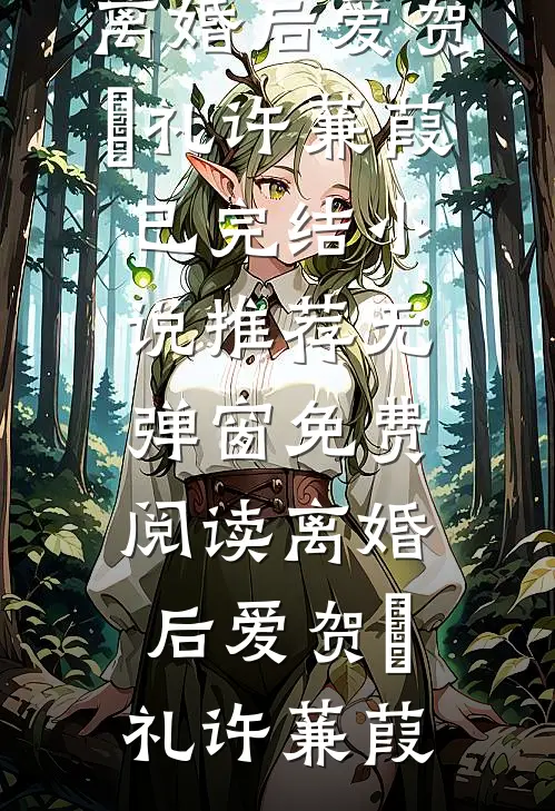 离婚后爱(贺彧礼许蒹葭)已完结小说推荐_无弹窗免费阅读离婚后爱(贺彧礼许蒹葭)