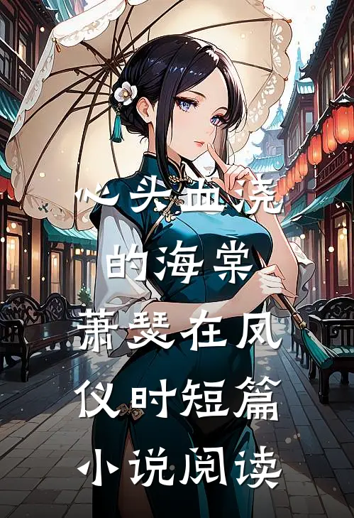 心头血浇的海棠，萧瑟在凤仪时短篇小说阅读