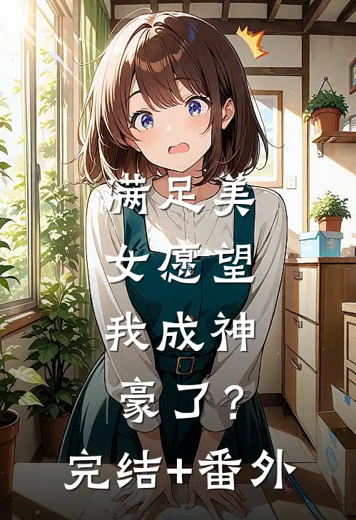 满足美女愿望，我成神豪了？完结+番外