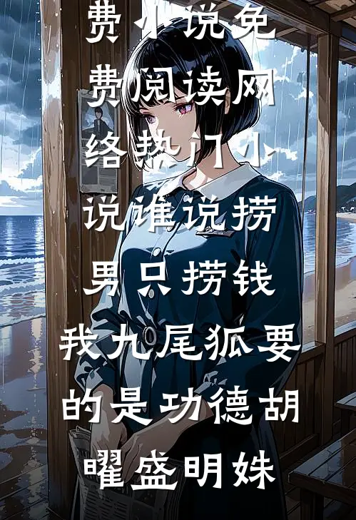 谁说捞男只捞钱，我九尾狐要的是功德(胡曜盛明姝)免费小说免费阅读_网络热门小说谁说捞男只捞钱，我九尾狐要的是功德(胡曜盛明姝)