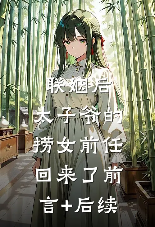 联姻后，太子爷的捞女前任回来了前言+后续