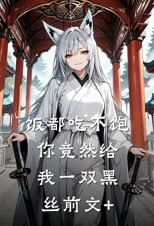 饭都吃不饱，你竟然给我一双黑丝前文+