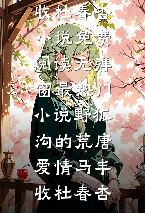 野狐沟的荒唐爱情(马丰收杜春杏)小说免费阅读无弹窗_最热门小说野狐沟的荒唐爱情马丰收杜春杏