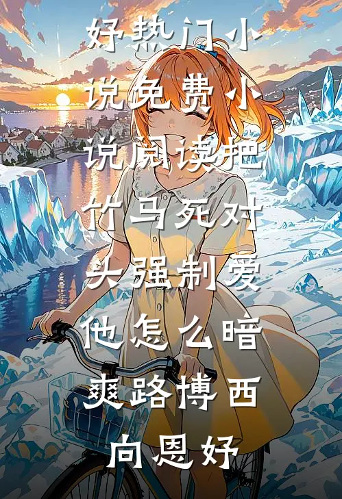 把竹马死对头强制爱，他怎么暗爽路博西向恩妤热门小说_免费小说阅读把竹马死对头强制爱，他怎么暗爽路博西向恩妤