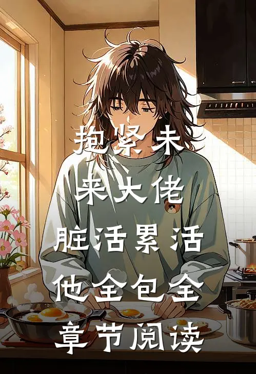 抱紧未来大佬，脏活累活他全包全章节阅读