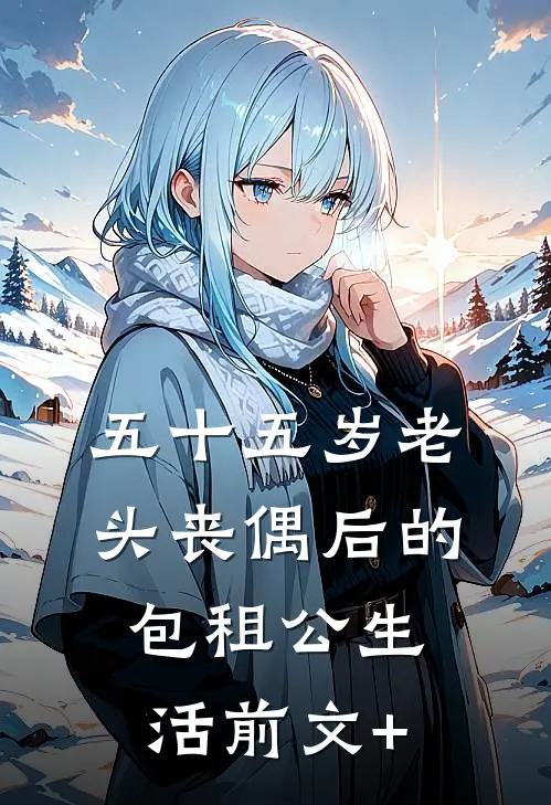 五十五岁老头丧偶后的包租公生活前文+