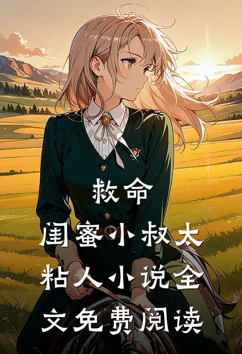 救命，闺蜜小叔太粘人小说全文免费阅读