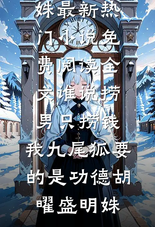 谁说捞男只捞钱，我九尾狐要的是功德胡曜盛明姝最新热门小说_免费阅读全文谁说捞男只捞钱，我九尾狐要的是功德胡曜盛明姝