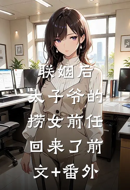 联姻后，太子爷的捞女前任回来了前文+番外