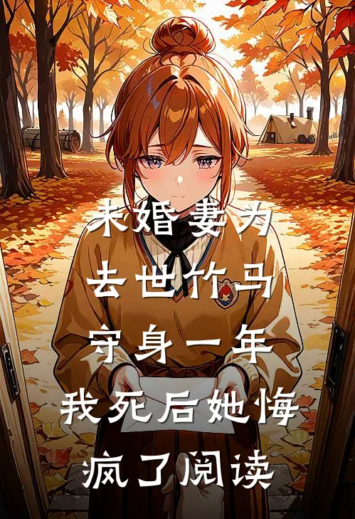 未婚妻为去世竹马守身一年，我死后她悔疯了阅读
