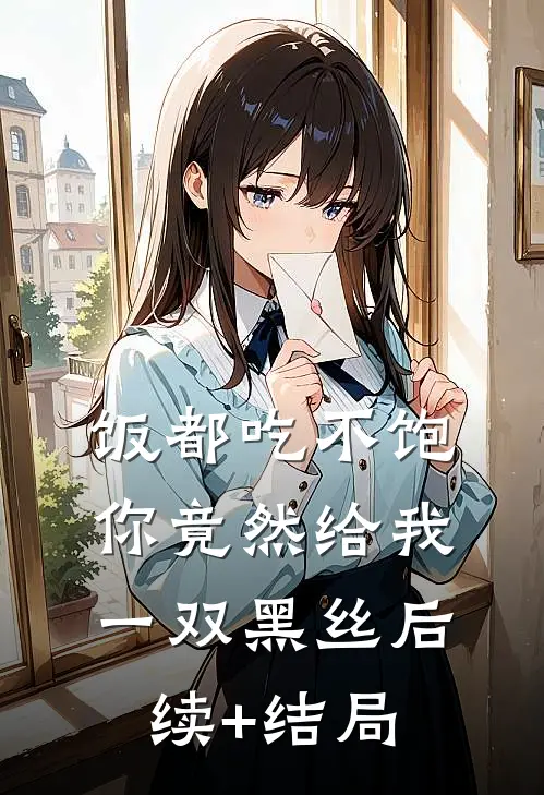 饭都吃不饱，你竟然给我一双黑丝后续+结局