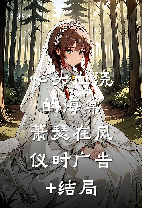 心头血浇的海棠，萧瑟在凤仪时广告+结局