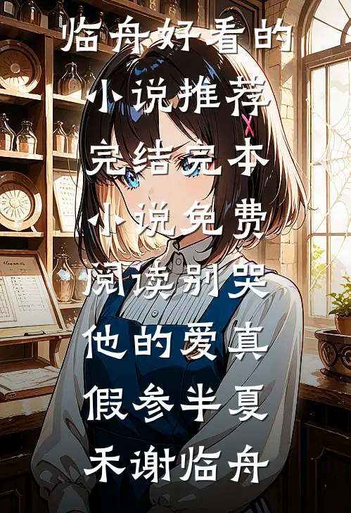 别哭，他的爱真假参半(夏禾谢临舟)好看的小说推荐完结_完本小说免费阅读别哭，他的爱真假参半夏禾谢临舟