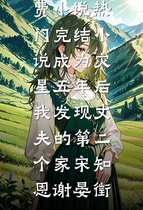 成为灾星五年后，我发现丈夫的第二个家宋知恩谢晏徵免费小说_热门完结小说成为灾星五年后，我发现丈夫的第二个家宋知恩谢晏徵