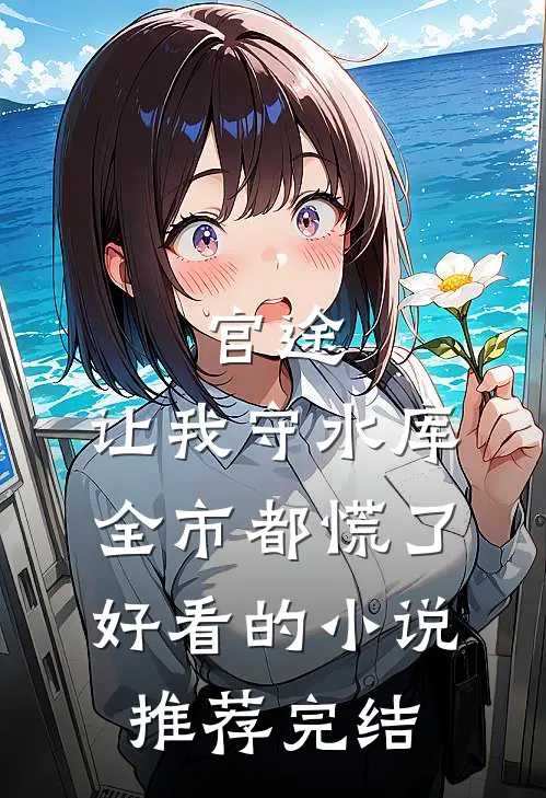 官途：让我守水库，全市都慌了好看的小说推荐完结
