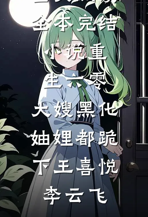 重生六零：大嫂黑化，妯娌都跪下王喜悦李云飞完整版免费全文阅读_全本完结小说重生六零：大嫂黑化，妯娌都跪下(王喜悦李云飞)