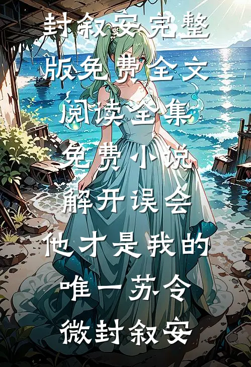 解开误会，他才是我的唯一(苏令微封叙安)完整版免费全文阅读_全集免费小说解开误会，他才是我的唯一(苏令微封叙安)