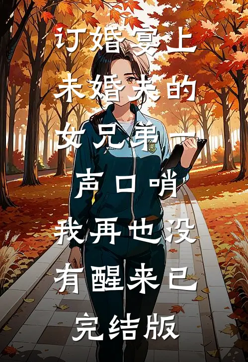 订婚宴上，未婚夫的女兄弟一声口哨，我再也没有醒来已完结版